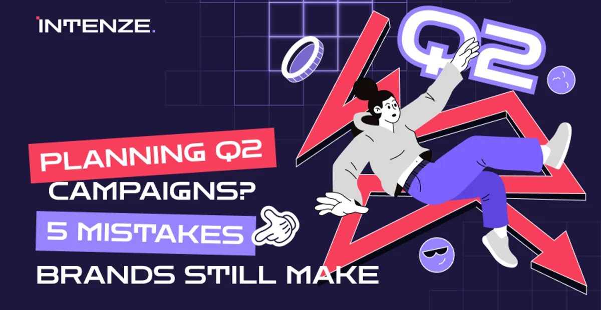 Planning Q2 campaigns? Here are 5 mistakes brands still make